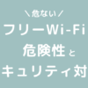 フリーWi-Fiの安全性は？危ない理由とセキュリティ対策