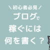 ブログ初心者が稼ぐには何を書く？