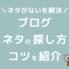 ブログネタがないを解決！探し方のコツ