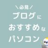 ブログにおすすめなパソコン